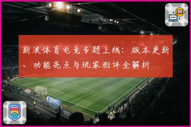 新浪体育电竞专题上线：版本更新、功能亮点与玩家测评全解析