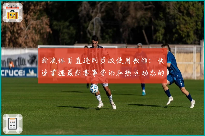 新浪体育直连网页版使用教程：快速掌握最新赛事资讯和热点动态的便捷方法