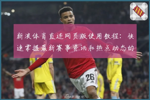 新浪体育直连网页版使用教程：快速掌握最新赛事资讯和热点动态的便捷方法