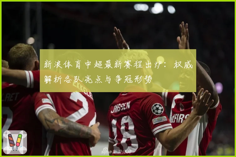 新浪体育中超最新赛程出炉：权威解析各队亮点与争冠形势