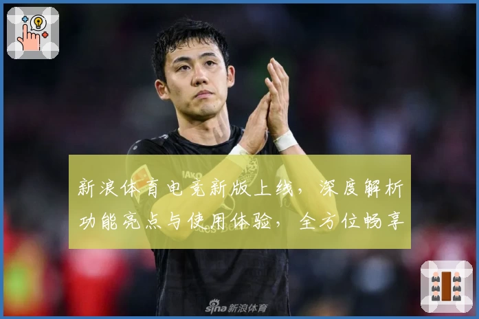 新浪体育电竞新版上线，深度解析功能亮点与使用体验，全方位畅享电竞赛事精彩