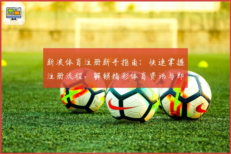 新浪体育注册新手指南：快速掌握注册流程，解锁精彩体育资讯与即时赛事分析