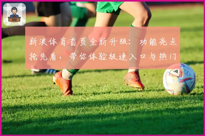 新浪体育首页全新升级：功能亮点抢先看，带你体验极速入口与热门赛事资讯