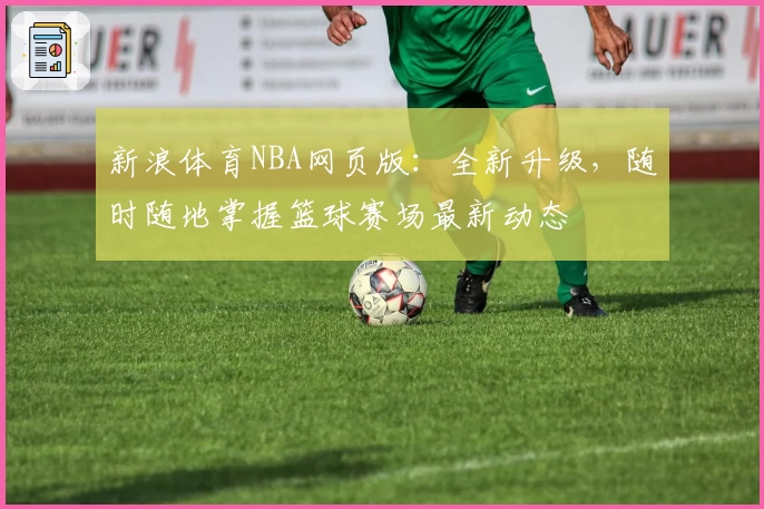 新浪体育NBA网页版:全新升级,随时随地掌握篮球赛场最新动态