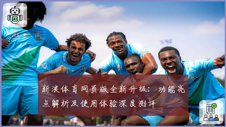 新浪体育网页版全新升级：功能亮点解析及使用体验深度测评