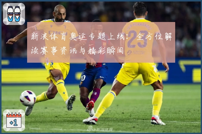 新浪体育奥运专题上线：全方位解读赛事资讯与精彩瞬间