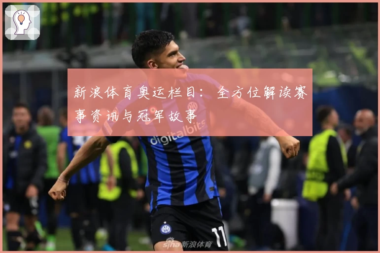 新浪体育奥运栏目：全方位解读赛事资讯与冠军故事