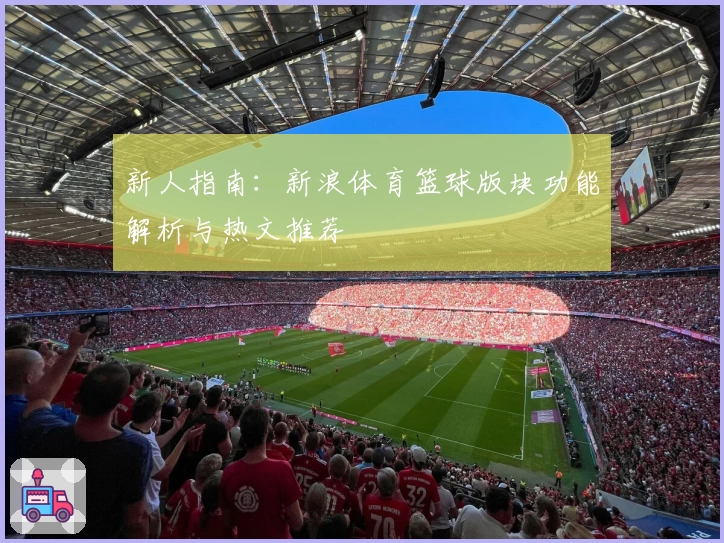 新人指南：新浪体育篮球版块功能解析与热文推荐