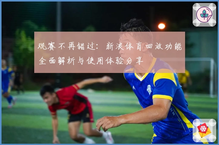观赛不再错过:新浪体育回放功能全面解析与使用体验分享