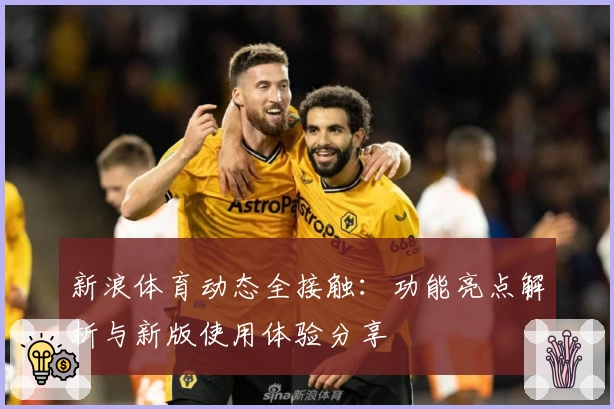 新浪体育动态全接触:功能亮点解析与新版使用体验分享