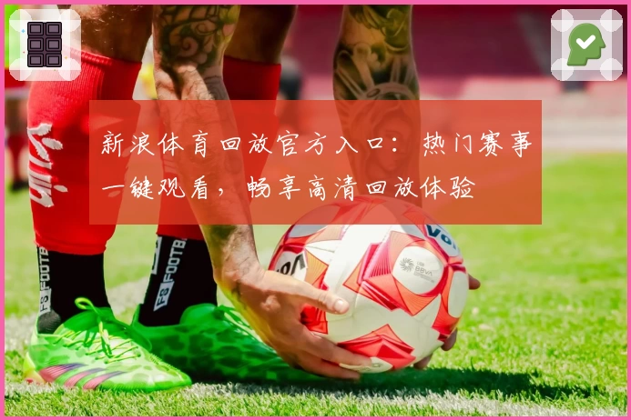 新浪体育回放官方入口：热门赛事一键观看，畅享高清回放体验