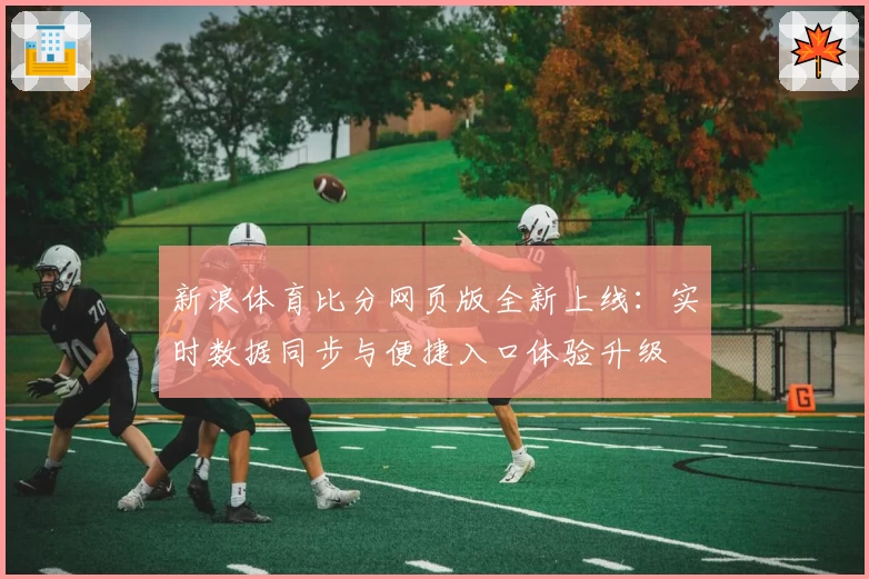新浪体育比分网页版全新上线：实时数据同步与便捷入口体验升级