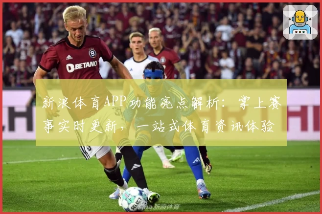 新浪体育APP功能亮点解析:掌上赛事实时更新,一站式体育资讯体验