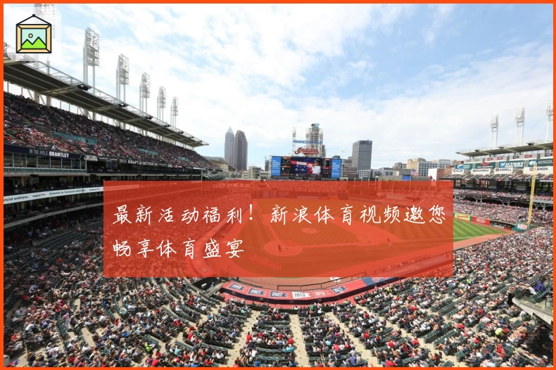 最新活动福利！新浪体育视频邀您畅享体育盛宴
