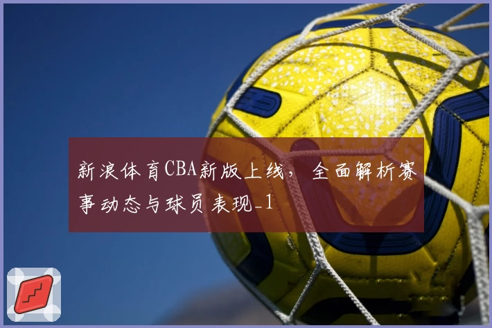 新浪体育CBA新版上线,全面解析赛事动态与球员表现_1