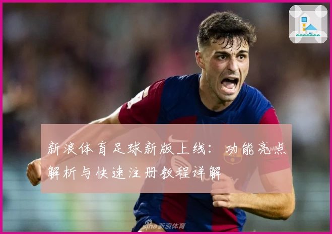 新浪体育足球新版上线：功能亮点解析与快速注册教程详解