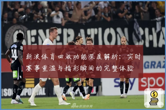 新浪体育回放功能深度解析：实时赛事重温与精彩瞬间的完整体验