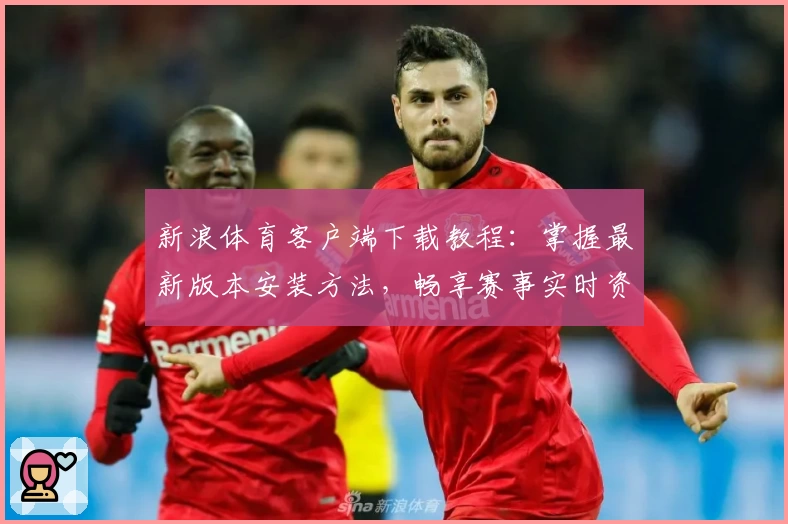 新浪体育客户端下载教程：掌握最新版本安装方法，畅享赛事实时资讯！