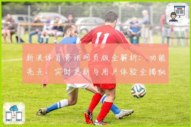 新浪体育资讯网页版全解析：功能亮点、实时更新与用户体验全揭秘