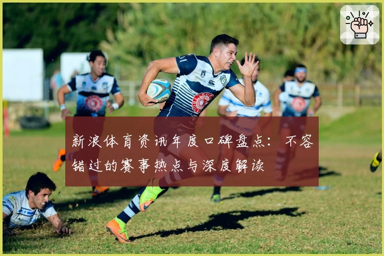 新浪体育资讯年度口碑盘点:不容错过的赛事热点与深度解读